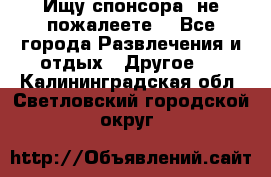 Ищу спонсора .не пожалеете. - Все города Развлечения и отдых » Другое   . Калининградская обл.,Светловский городской округ 